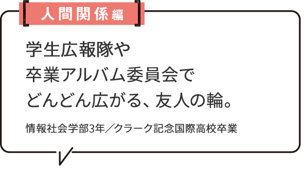 人間関係編 学生広報隊や卒業アルバム委員会でどんどん広がる、友人の輪。