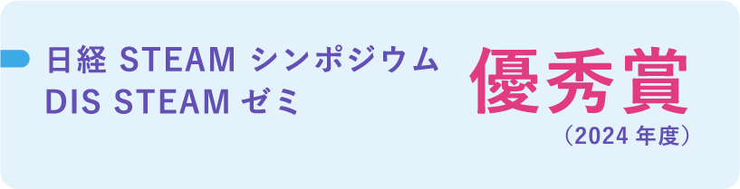 日経STEAMシンポジウム DIS STEAMゼミ 優秀賞（2024年度）