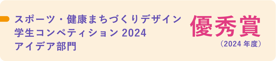 スポーツ・健康まちづくりデザイン学生コンペティション2024 アイデア部門 優秀賞（2024年度）