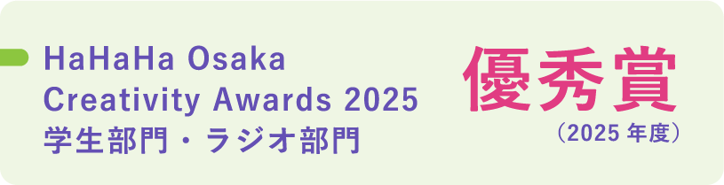 HaHaHa Osaka Creativity Awards 2025 学生部門・ラジオ部門 優秀賞（2025年度）