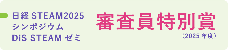 日経STEAM2025シンポジウム DiS STEAMゼミ 審査員特別賞（2025年度）
