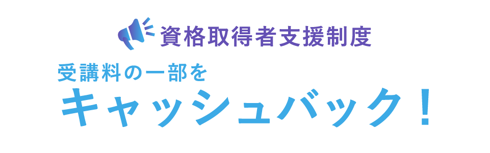 資格取得者支援制度 受講料の一部をキャッシュバック！