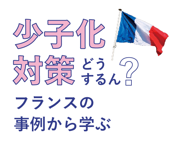 少子化対策どうするん？<br>フランスの事例から学ぶ
