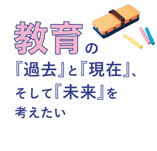 教育の「過去」と「現在」、<br>そして「未来」を考えたい