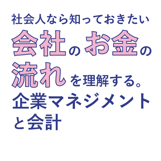 社会人なら知っておきたい<br>会社のお金の流れを理解する。<br>企業マネジメントと会計