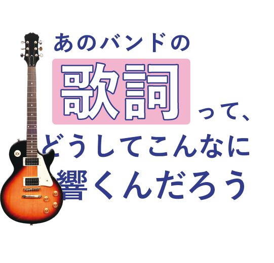 あのバンドの歌詞って、<br>どうしてこんなに響くんだろう