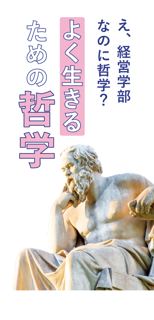 え、経営学部なのに哲学？ <br>よく生きるための哲学