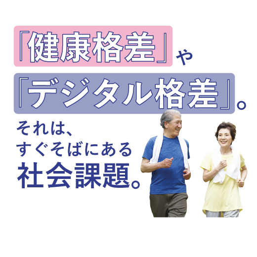 「健康格差」や「デジタル格差」。<br> それは、すぐそばにある社会課題。