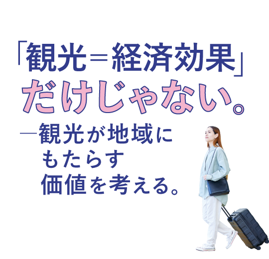 「観光=経済効果」だけじゃない。 <br>ー観光が地域にもたらす価値を考える。