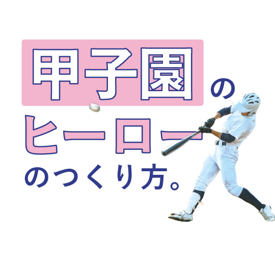 甲子園のヒーローのつくり方。