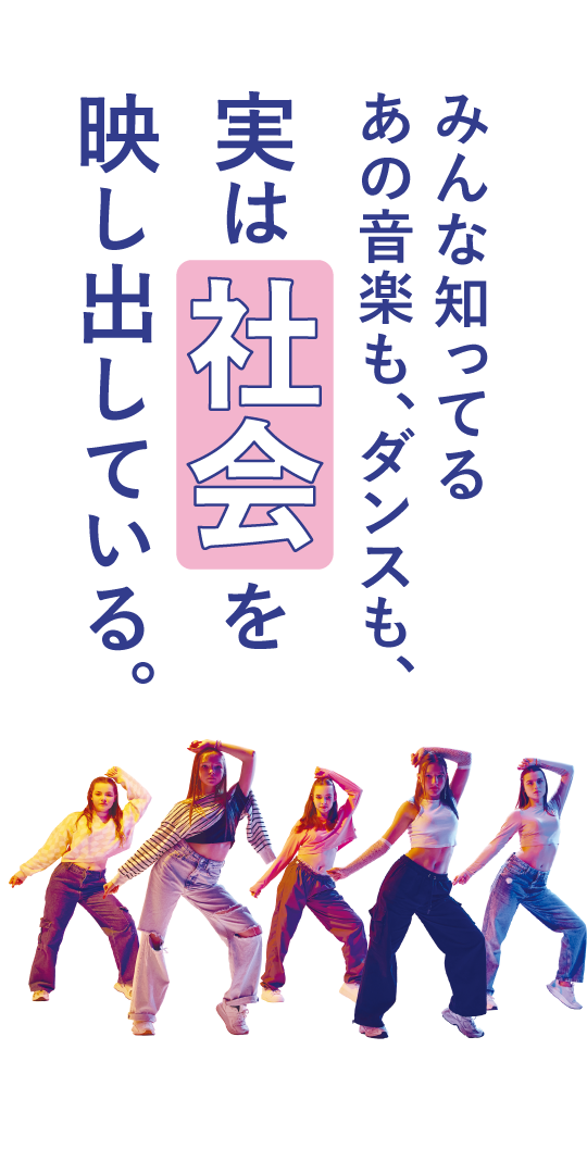 みんな知ってるあの音楽も、ダンスも、<br> 実は社会を映し出している。